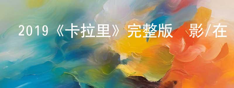 曹楚生發布2019《卡拉里》完整版電影/在線觀看/百度云-美劇天堂